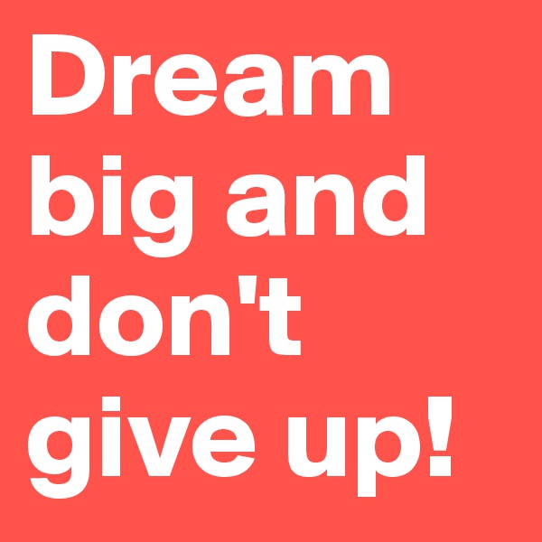 Dream big and don't give up!