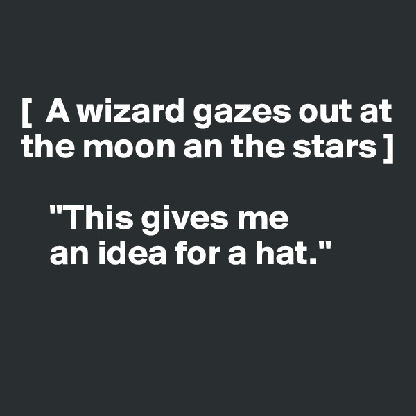 

[  A wizard gazes out at  the moon an the stars ]

    "This gives me 
    an idea for a hat."


