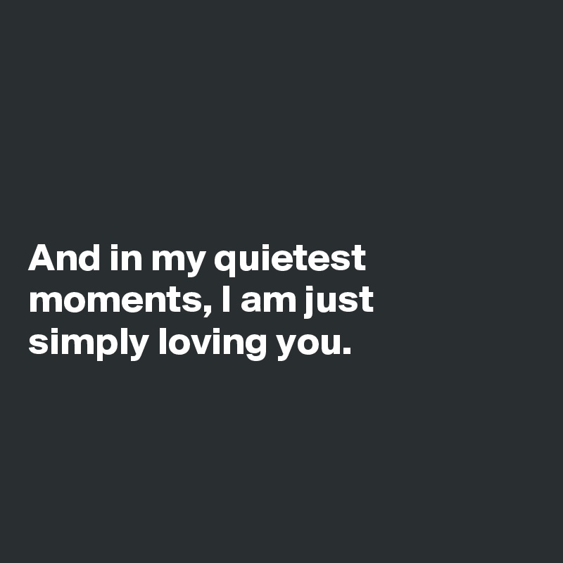 




And in my quietest moments, I am just 
simply loving you.




