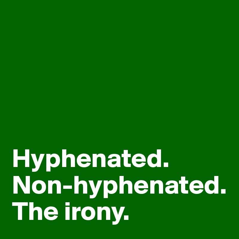 




Hyphenated.
Non-hyphenated.
The irony.