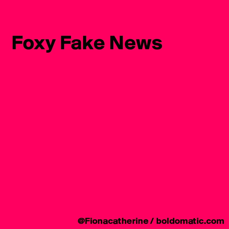 
Foxy Fake News







