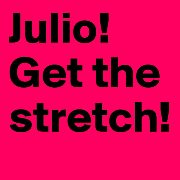 Julio! Get the stretch!