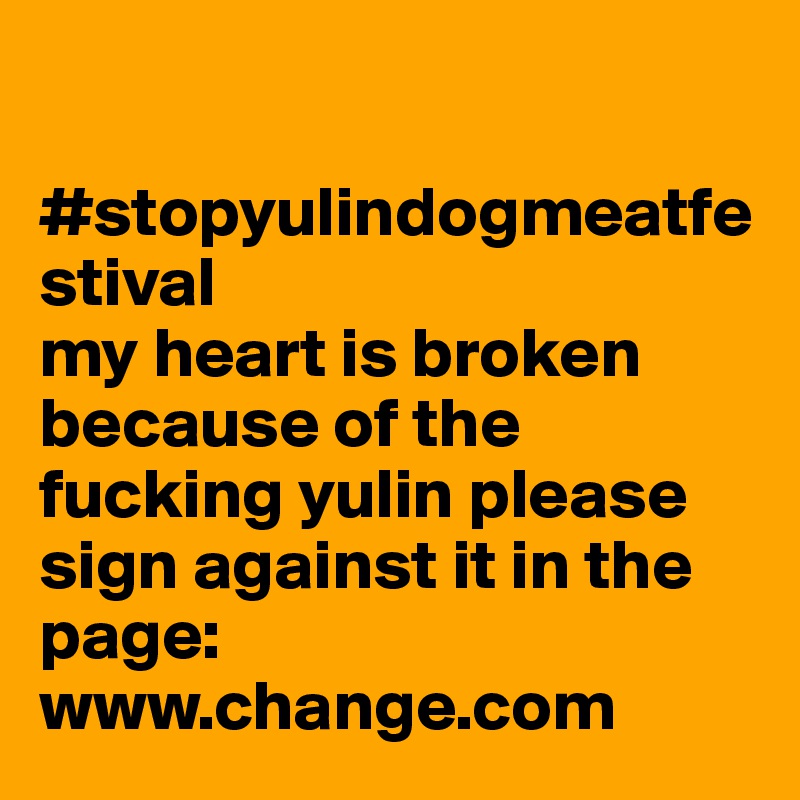 

#stopyulindogmeatfestival 
my heart is broken because of the fucking yulin please sign against it in the page: www.change.com