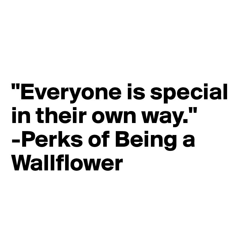 


"Everyone is special in their own way."
-Perks of Being a Wallflower
