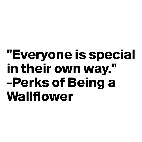


"Everyone is special in their own way."
-Perks of Being a Wallflower
