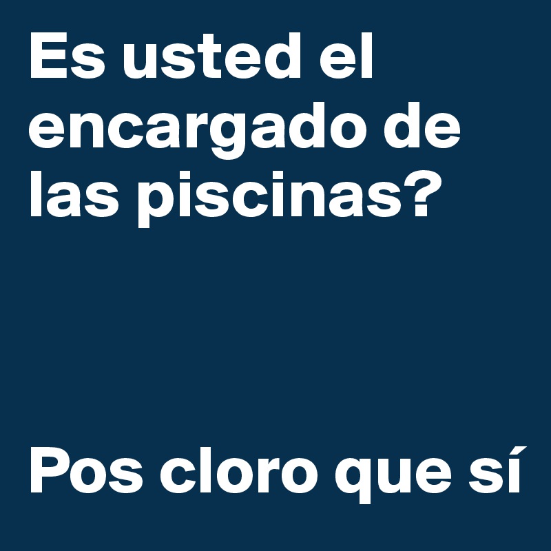 Es usted el encargado de las piscinas?



Pos cloro que sí