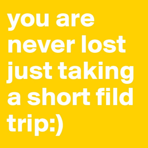 you are never lost just taking a short fild trip:)