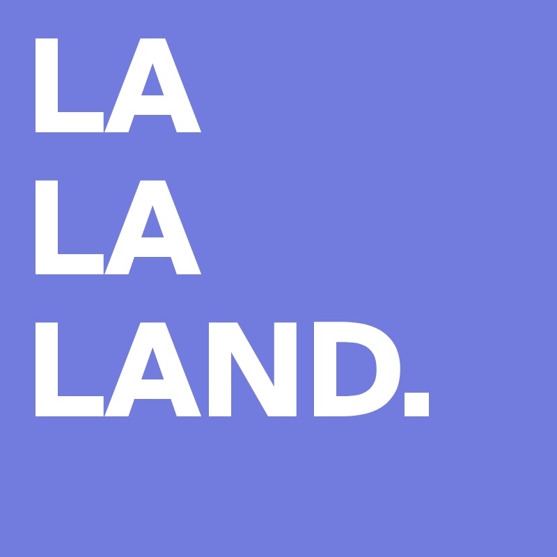 LA
LA
LAND.