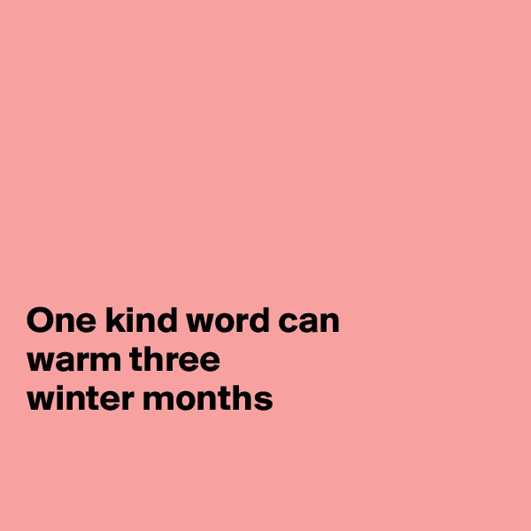 






One kind word can
warm three 
winter months

