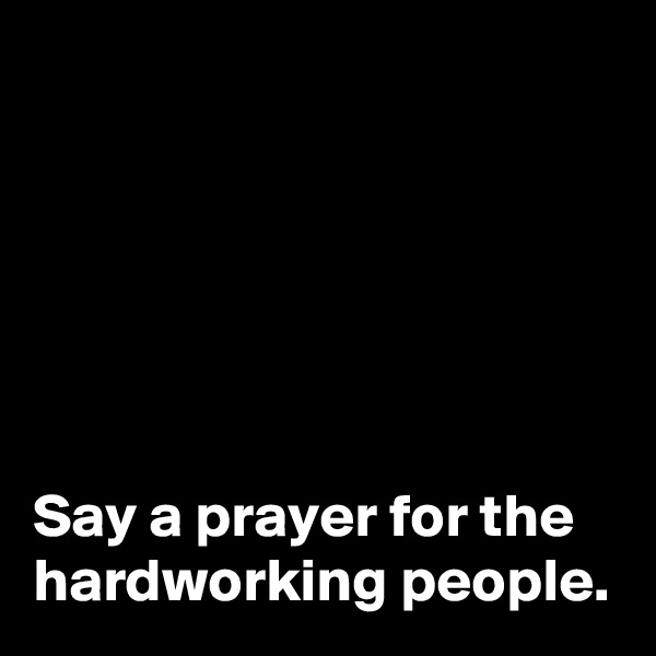 






Say a prayer for the hardworking people. 