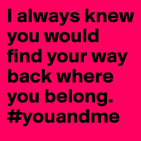 I always knew you would find your way back where you belong.
#youandme