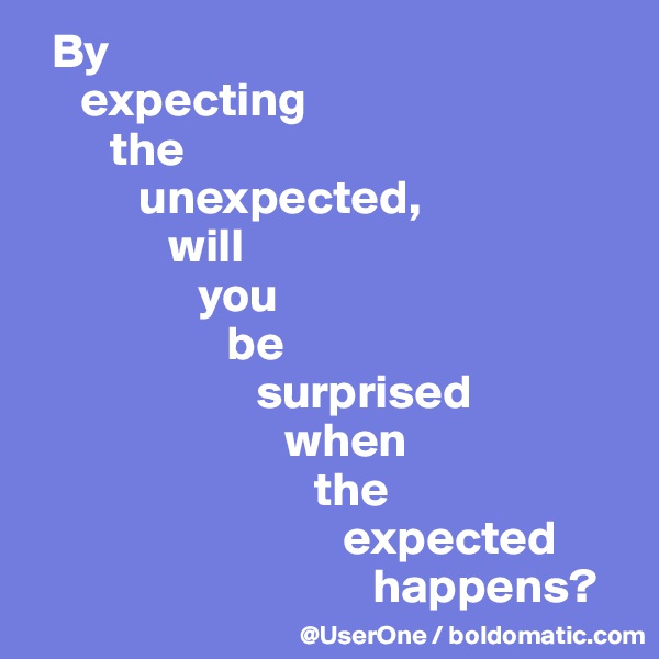   By
     expecting
        the
           unexpected,
              will
                 you
                    be
                       surprised
                          when
                             the
                                expected
                                   happens?