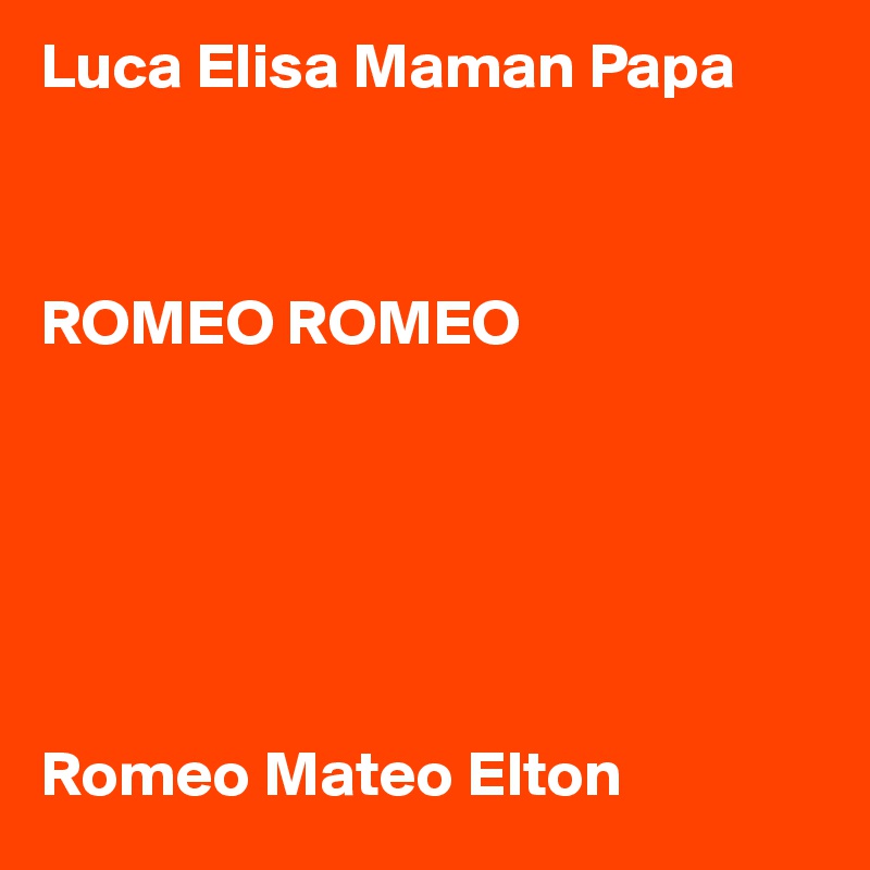 Luca Elisa Maman Papa



ROMEO ROMEO






Romeo Mateo Elton