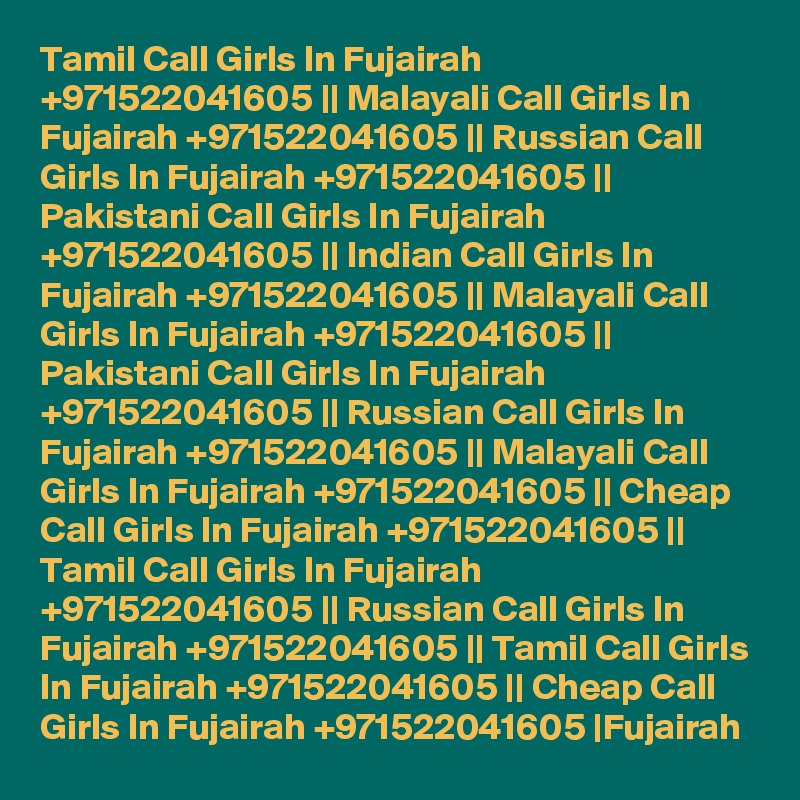 Tamil Call Girls In Fujairah +971522041605 || Malayali Call Girls In Fujairah +971522041605 || Russian Call Girls In Fujairah +971522041605 || Pakistani Call Girls In Fujairah +971522041605 || Indian Call Girls In Fujairah +971522041605 || Malayali Call Girls In Fujairah +971522041605 || Pakistani Call Girls In Fujairah +971522041605 || Russian Call Girls In Fujairah +971522041605 || Malayali Call Girls In Fujairah +971522041605 || Cheap Call Girls In Fujairah +971522041605 || Tamil Call Girls In Fujairah +971522041605 || Russian Call Girls In Fujairah +971522041605 || Tamil Call Girls In Fujairah +971522041605 || Cheap Call Girls In Fujairah +971522041605 |Fujairah 