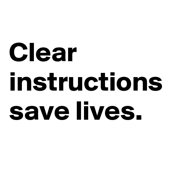 
Clear instructions save lives.