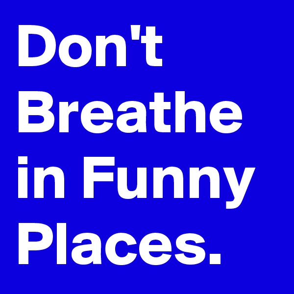Don't Breathe in Funny Places.