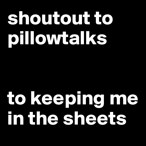 shoutout to pillowtalks


to keeping me in the sheets