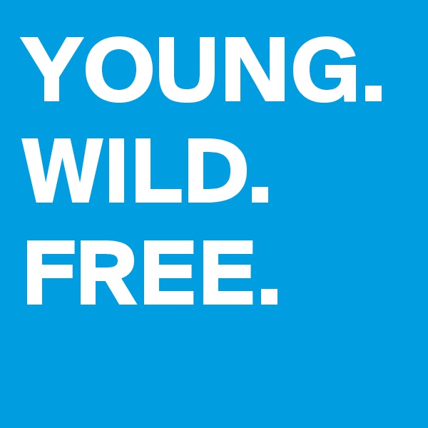 YOUNG. WILD. FREE.