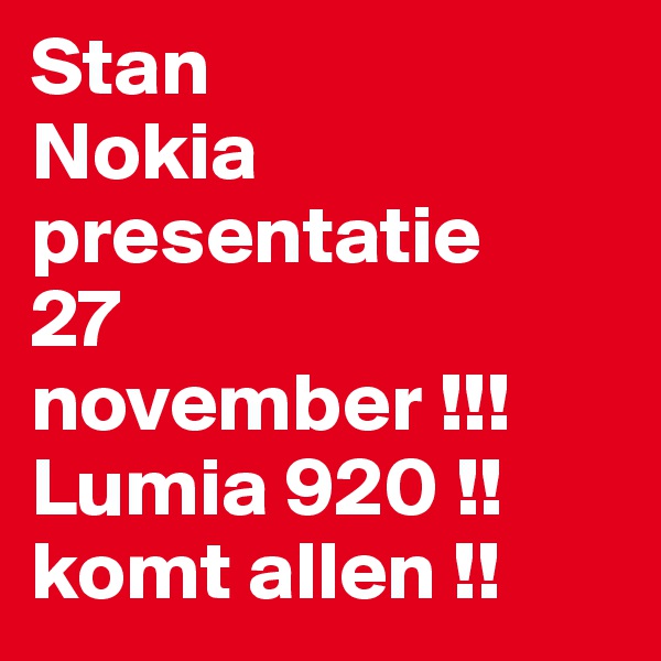 Stan
Nokia 
presentatie 
27 
november !!! 
Lumia 920 !! 
komt allen !! 