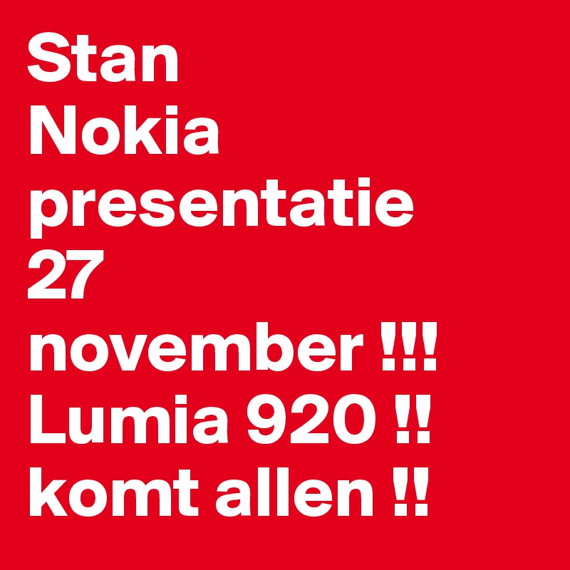 Stan
Nokia 
presentatie 
27 
november !!! 
Lumia 920 !! 
komt allen !! 