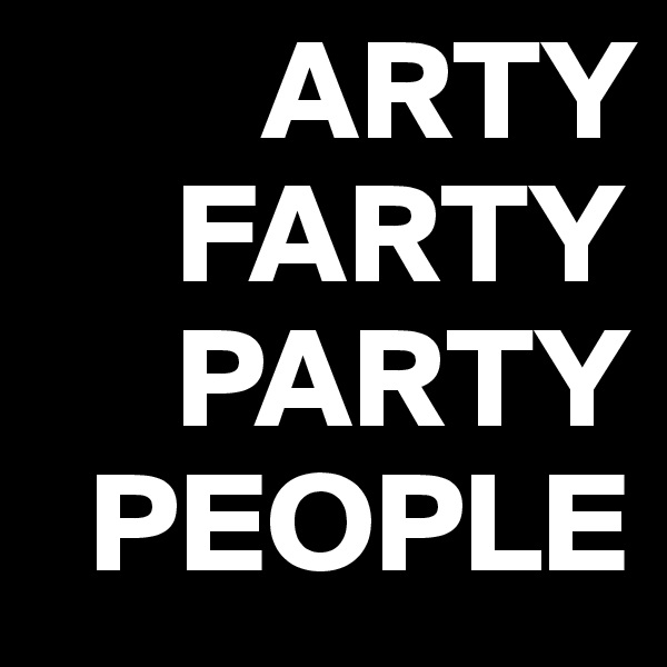         ARTY
     FARTY
     PARTY
  PEOPLE