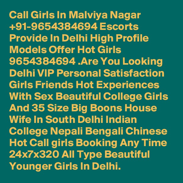 Call Girls In Malviya Nagar +91-9654384694 Escorts Provide In Delhi High Profile Models Offer Hot Girls 9654384694 .Are You Looking Delhi VIP Personal Satisfaction Girls Friends Hot Experiences With Sex Beautiful College Girls And 35 Size Big Boons House Wife In South Delhi Indian College Nepali Bengali Chinese Hot Call girls Booking Any Time 24x7x320 All Type Beautiful Younger Girls In Delhi.