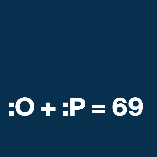 


:O + :P = 69