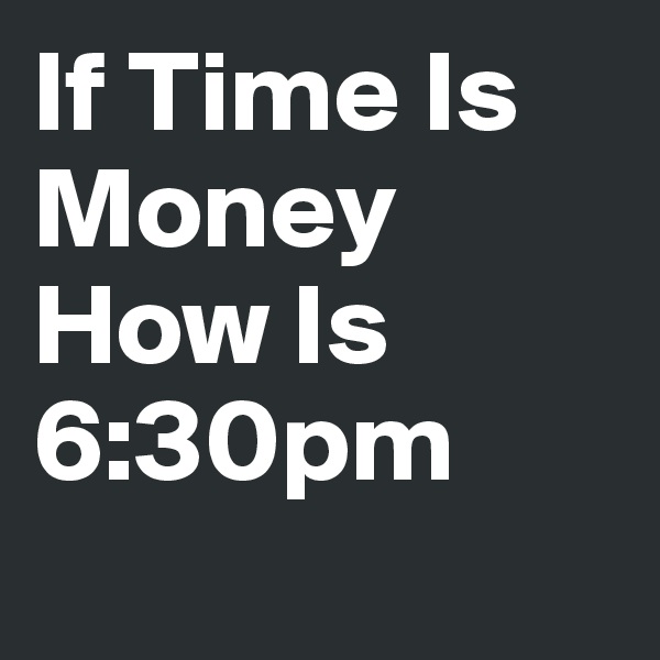 If Time Is Money How Is 6:30pm
