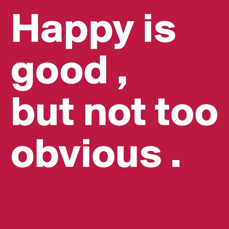 Happy is good ,
but not too obvious .