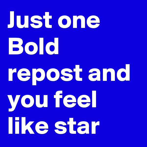 Just one Bold repost and you feel like star 