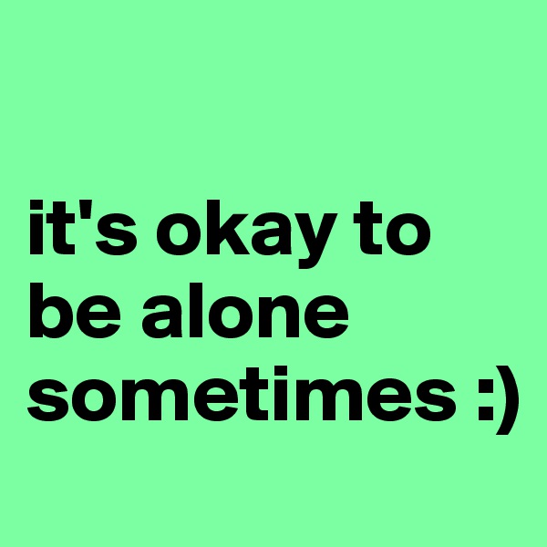 

it's okay to be alone sometimes :)