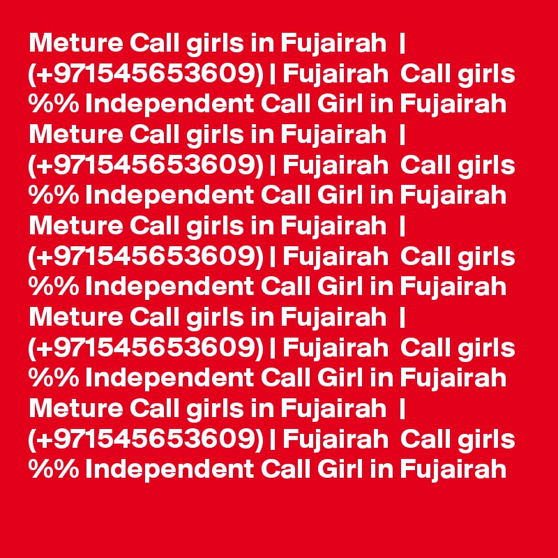 Meture Call girls in Fujairah  | (+971545653609) | Fujairah  Call girls %% Independent Call Girl in Fujairah  
Meture Call girls in Fujairah  | (+971545653609) | Fujairah  Call girls %% Independent Call Girl in Fujairah  
Meture Call girls in Fujairah  | (+971545653609) | Fujairah  Call girls %% Independent Call Girl in Fujairah  
Meture Call girls in Fujairah  | (+971545653609) | Fujairah  Call girls %% Independent Call Girl in Fujairah  
Meture Call girls in Fujairah  | (+971545653609) | Fujairah  Call girls %% Independent Call Girl in Fujairah  
