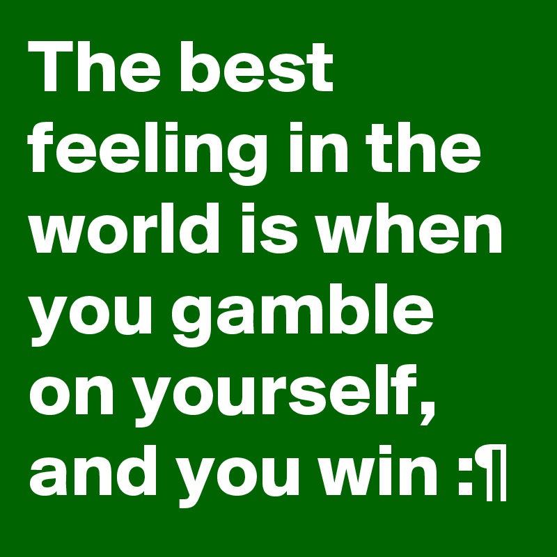 The best feeling in the world is when you gamble on yourself, and you win :¶