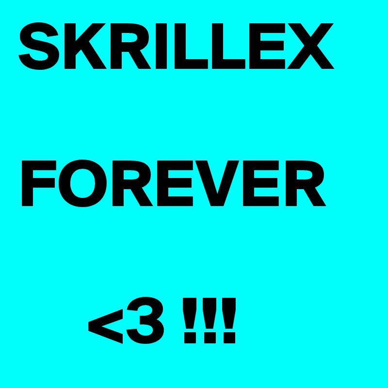 SKRILLEX 

FOREVER
  
     <3 !!!