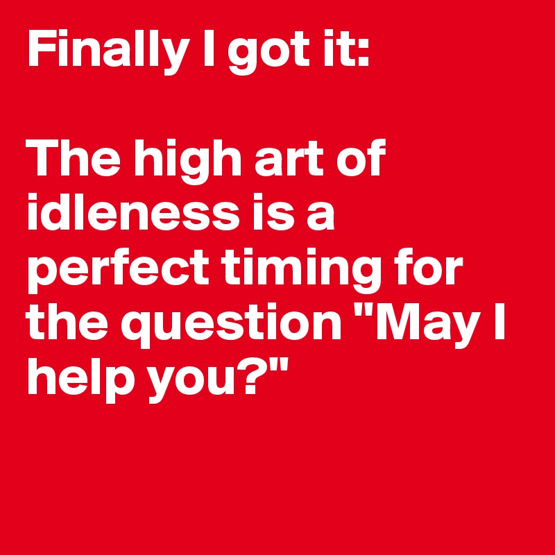 Finally I got it:

The high art of idleness is a perfect timing for the question "May I help you?"

