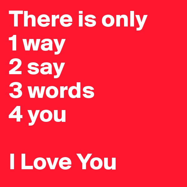 There is only 
1 way
2 say
3 words
4 you

I Love You