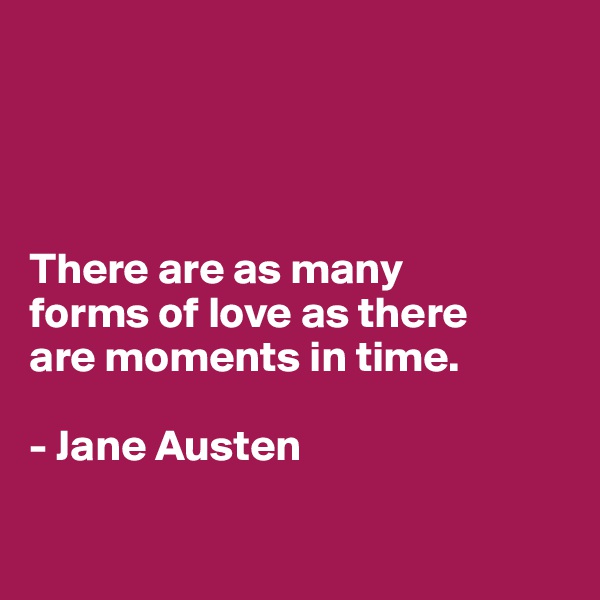 




There are as many 
forms of love as there 
are moments in time.

- Jane Austen

