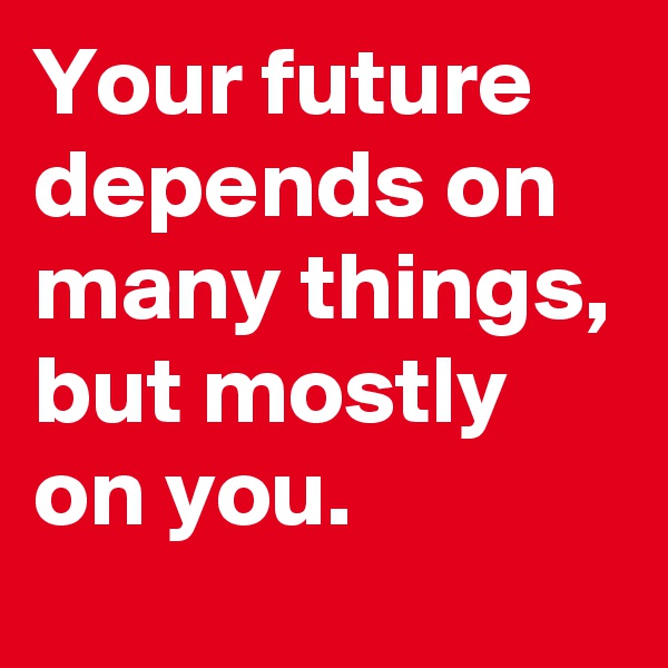 Your future depends on many things, but mostly on you.