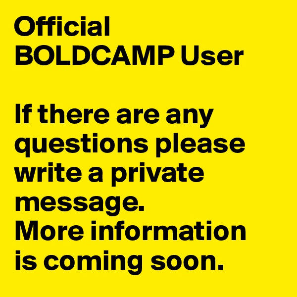 Official 
BOLDCAMP User

If there are any questions please write a private message. 
More information 
is coming soon.
