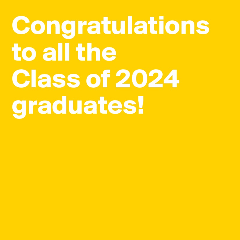 Congratulations to all the 
Class of 2024 graduates!



