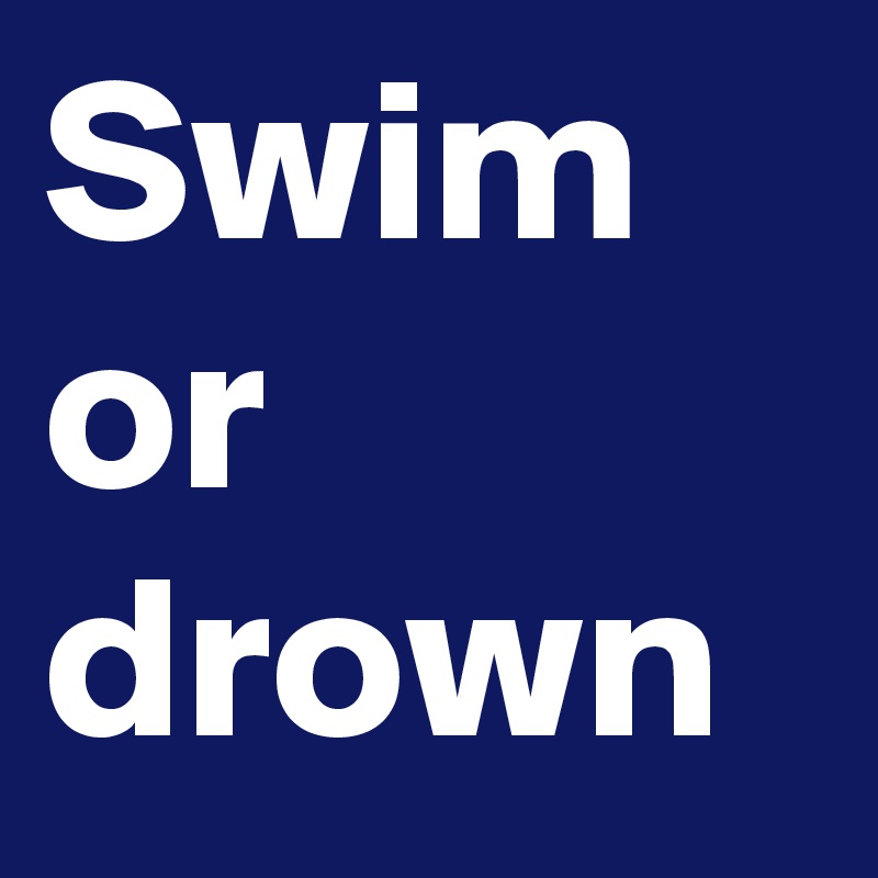 Swim or drown