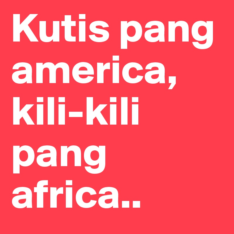 Kutis pang america, kili-kili pang africa..