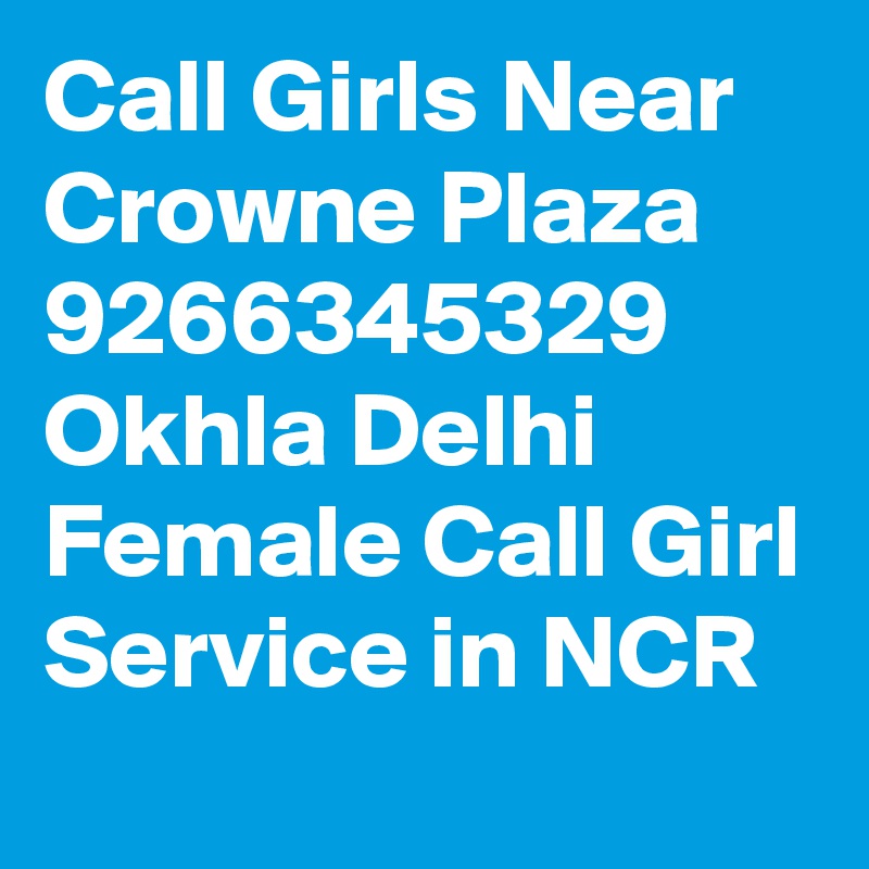 Call Girls Near Crowne Plaza 9266345329 Okhla Delhi Female Call Girl Service in NCR 
