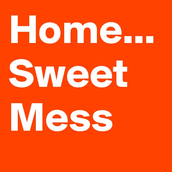 Home...
Sweet Mess