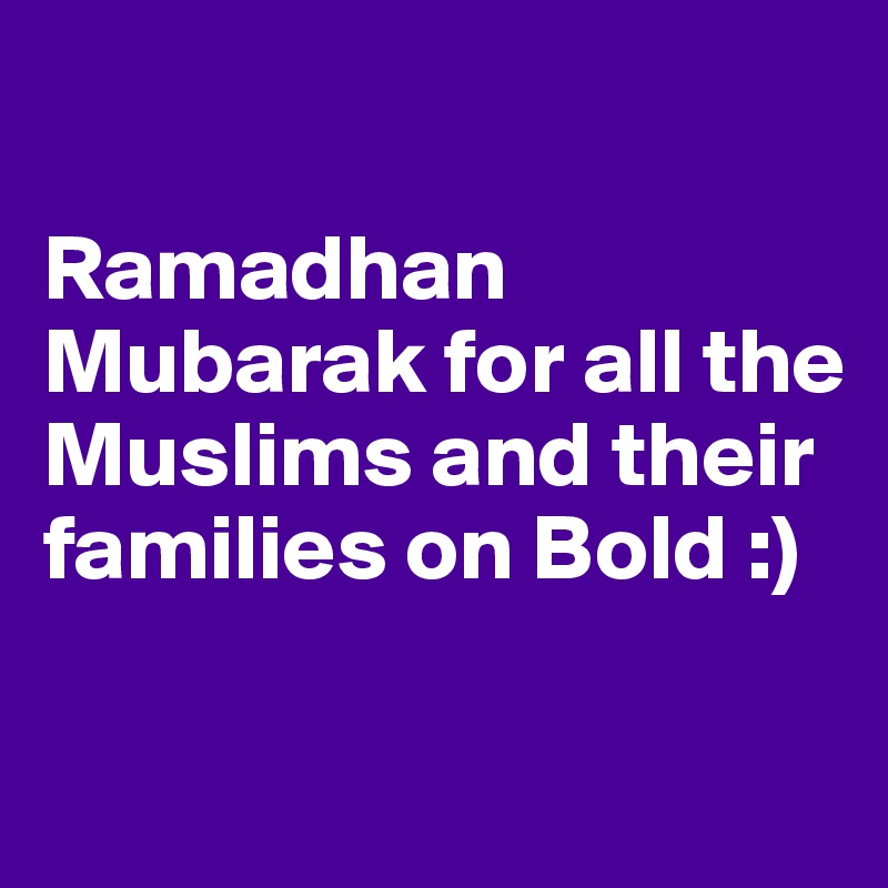 

Ramadhan Mubarak for all the Muslims and their families on Bold :) 

