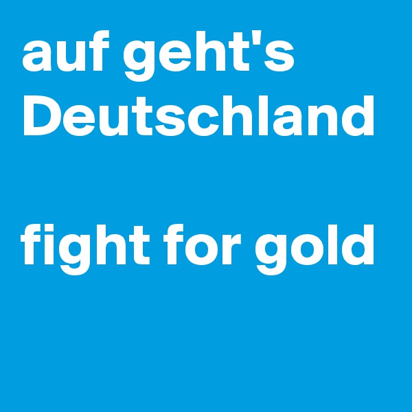 auf geht's Deutschland

fight for gold