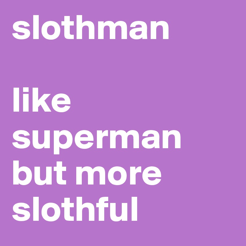 slothman

like
superman
but more
slothful