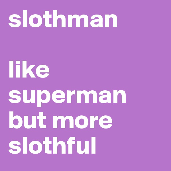slothman

like
superman
but more
slothful