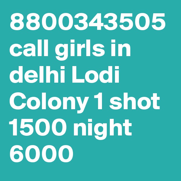 8800343505 call girls in delhi Lodi Colony 1 shot 1500 night 6000