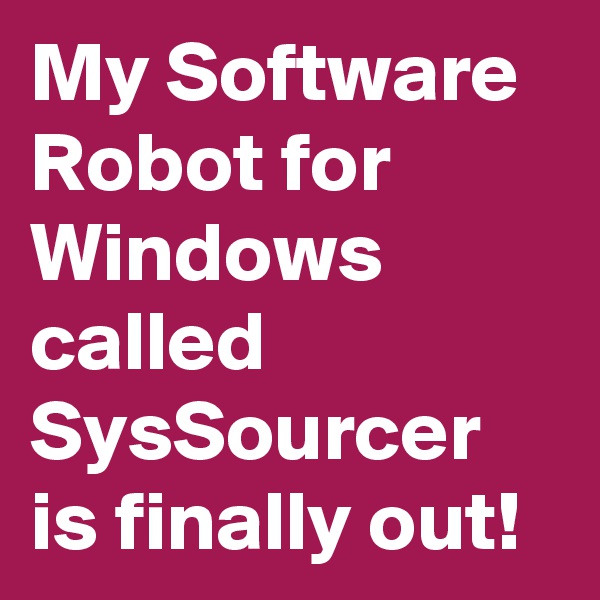 My Software Robot for Windows called SysSourcer is finally out!